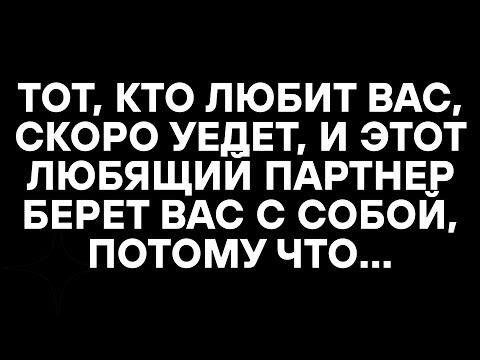 Видео: ТОТ, КТО ЛЮБИТ ВАС, СКОРО УЕДЕТ, И ЭТОТ ЛЮБЯЩИЙ ПАРТНЕР БЕРЕТ ВАС С СОБОЙ, ПОТОМУ ЧТО...