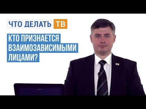 Видео: Кто признается взаимозависимыми лицами?