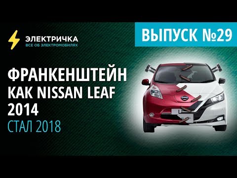 Видео: Франкенштейн. Как Nissan Leaf 2014 стал 2018