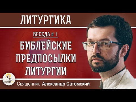 Видео: ЛИТУРГИКА.  БИБЛЕЙСКИЕ ПРЕДПОСЫЛКИ ЛИТУРГИИ.  Священник Александр Сатомский