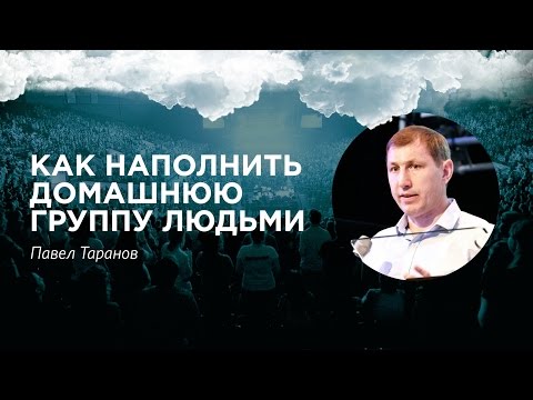Видео: Павел Таранов - «Как наполнить домашнюю группу людьми» 11/06/16