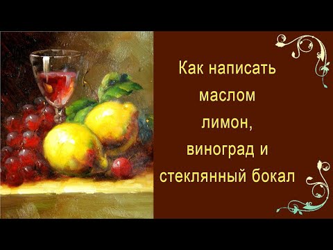 Видео: Как написать маслом лимон, виноград и стеклянный бокал. Красивый натюрморт ПРОСТО и ЛЕГКО!