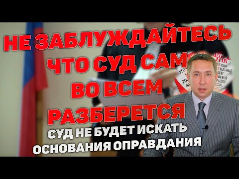 Видео: Распространенное заблуждение - суд сам во всем разберется, найдет доказательства невиновности в деле
