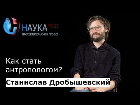 Видео: Как стать антропологом? | Лекции по антроплогии – Станислав Дробышевский | Научпоп