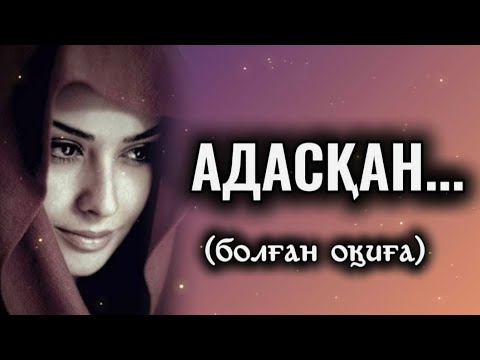 Видео: АДАСҚАН... ӨЗГЕГЕ САБАҚ БОЛАР ӘСЕРЛІ ӘҢГІМЕ. БОЛҒАН ОҚИҒА.