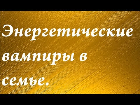 Видео: Энергетические вампиры в семье.