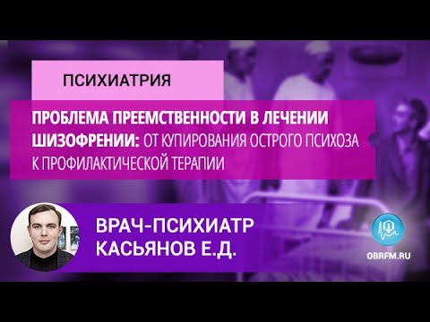 Видео: Врач-психиатр Касьянов Е.Д.: Проблема преемственности в лечении шизофрении