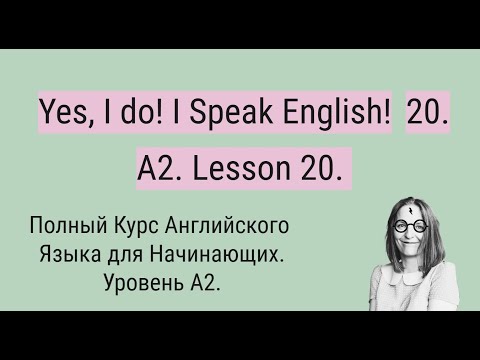Видео: Полный Курс Английского Языка A2. Yes, I do! I Speak English! A2. Lesson 20.