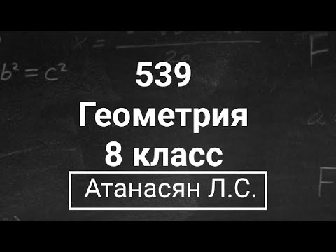 Видео: ГДЗ по геометрии | Номер 539 Геометрия 8 класс Атанасян Л.С. | Подробный разбор