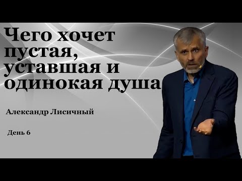 Видео: День 6  "Чего хочет пустая, уставшая и одинокая душа"    Александр Лисичный