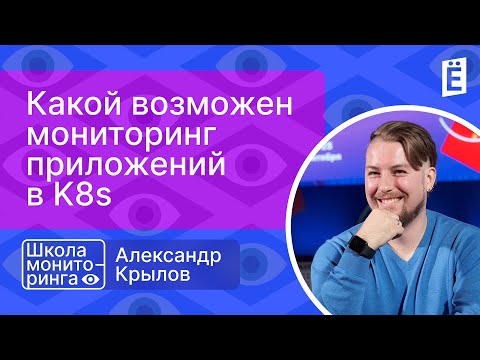 Видео: Школа мониторинга Офлайн: Какой возможен мониторинг приложений в K8s?