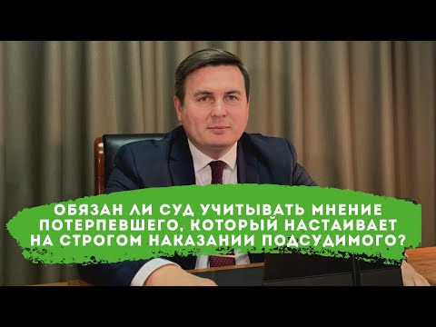 Видео: Обязан ли суд учитывать мнение потерпевшего, который настаивает на строгом наказании подсудимого?