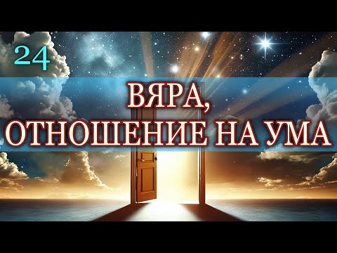 Видео: ВЯРА, ОТНОШЕНИЕ НА УМА (Урок 24-ти)