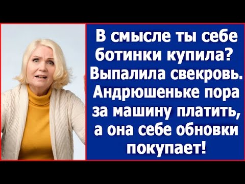 Видео: "В смысле ты себе ботинки купила?" Выпалила свекровь. Андрюшеньке же нужно за машину платить.