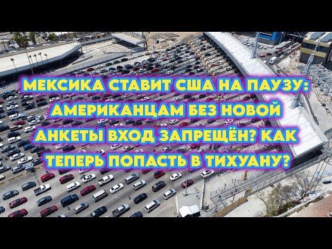 Видео: Мексика ставит США на паузу:Американцам без новой анкеты вход запрещён?Как теперь попасть в Тихуану?