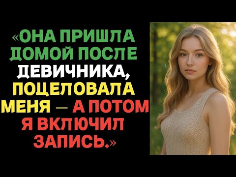 Видео: «Она пришла домой после девичника, поцеловала меня — а потом я включил запись.»