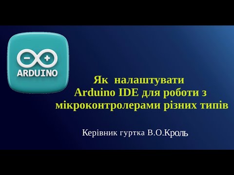 Видео: Як  налаштувати Arduino IDE для роботи з  мікроконтролерами різних типів