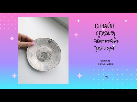 Видео: Изготовление тарелки в технике папье-маше, полнометражный  урок творчества для детей.