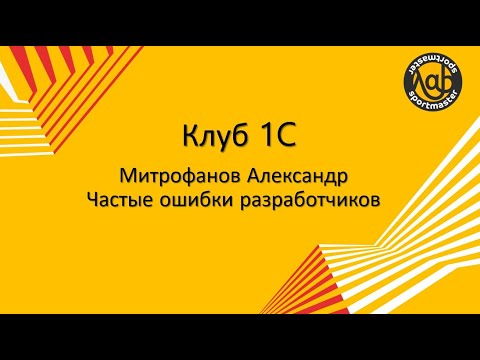Видео: Клуб 1С  16.12.2021 Митрофанов Александр  "Частые ошибки разработчиков"