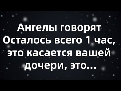 Видео: Ангелы говорят Осталось всего 1 час, это касается вашей дочери, это...