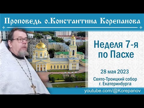 Видео: Проповедь о. Константина Корепанова в Неделю 7-ю по Пасхе, св. отцов I Вселенского Собора (28.05.23)