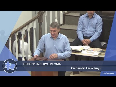 Видео: Степанюк Александр - Обновиться духом ума (Проповедь)