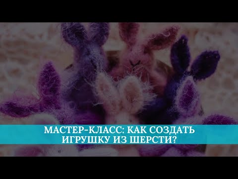 Видео: Мастер-класс: как создать игрушку из шерсти?