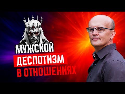 Видео: Мужской деспотизм в отношениях / мужчина деспот