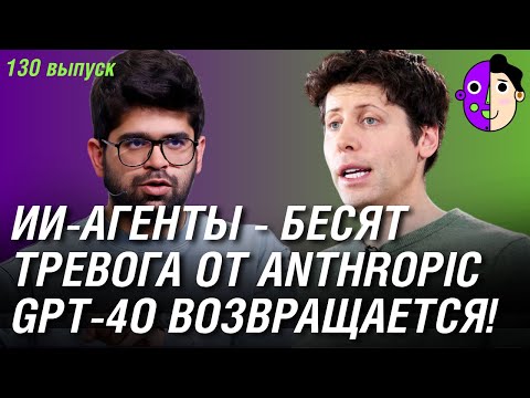Видео: GPT-4o возвращается, ИИ-агенты - бесят, тревога от Anthropic