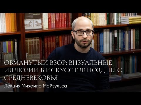 Видео: Лекция Михаила Майзульса «Обманутый взор: визуальные иллюзии в искусстве позднего Средневековья»