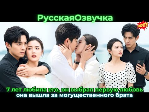 Видео: 7 лет любила его, он выбрал первую любовь, она вышла за могущественного брата.