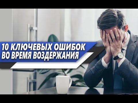 Видео: 10 КРИТИЧЕСКИХ ОШИБОК, которые ДОПУСКАЮ МНОГИЕ мужчины ВО ВРЕМЯ ВОЗДЕРЖАНИЯ