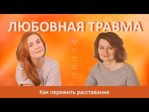 Видео: Любовная травма. Как пережить расставание. Практические рекомендации психотерапевтов