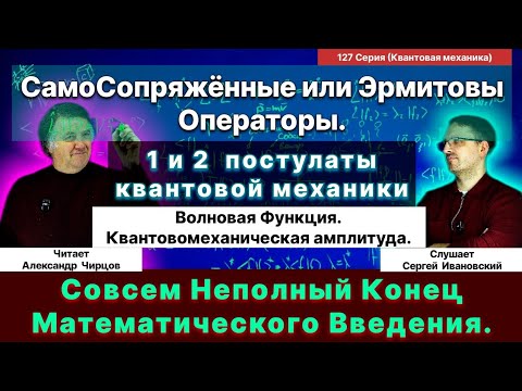 Видео: 127. Чирцов А.С.| Почти Конец математического введения. Волновая функция. Самосопряжённые операторы.