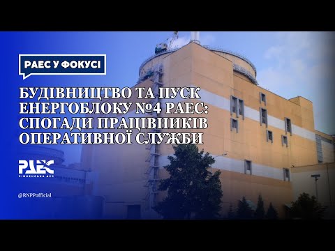 Видео: Будівництво та пуск енергоблоку №4 РАЕС: спогади працівників оперативної служби