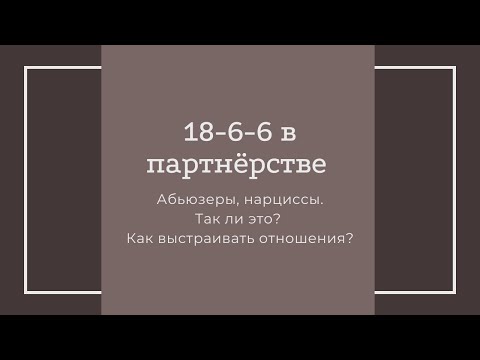 Видео: 18-6-6 в партнёрстве. Абьюзеры, нарциссы. Так ли это? Как выстраивать отношения?