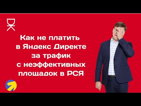 Видео: Как не платить в Яндекс Директе за трафик с неэффективных площадок в РСЯ