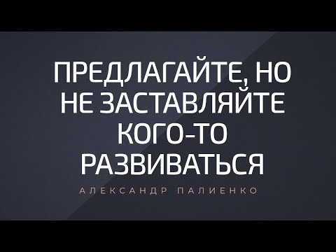 Видео: Предлагайте, но не заставляйте кого-то развиваться. Александр Палиенко.