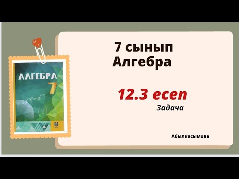 Видео: алгебра 7 сынып 12.3 есеп.  Абылкасымова 7 класс 12.3 задача
