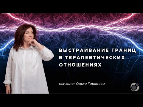 Видео: Выстраивание границ в терапевтических отношениях | Психолог Ольга Гаркавец