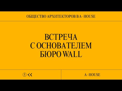 Видео: Рубен Аракелян, WALL: A-HOUSE х Общество Архитекторов