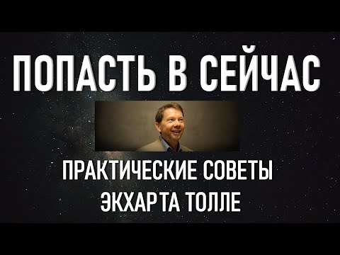 Видео: ПОПАСТЬ В СЕЙЧАС. ПРАКТИЧЕСКИЕ СОВЕТЫ [Экхарт Толле, озв. Никошо]