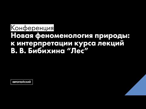Видео: Конференция «Новая феноменология природы: к интерпретации курса лекций В. В. Бибихина "Лес"»