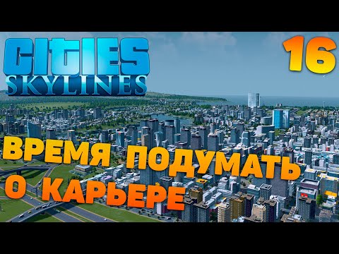 Видео: Сities skylines - Время подумать о карьере #16