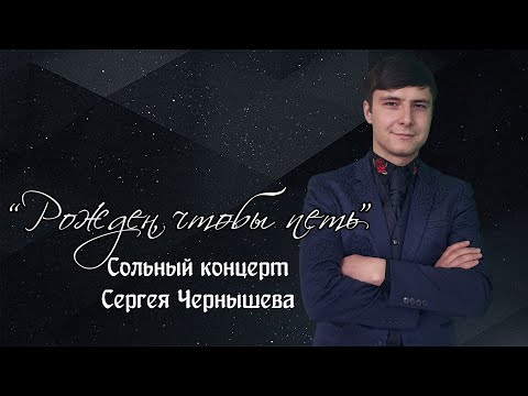 Видео: Сольный концерт Сергея Чернышева "Рожден, чтобы петь"