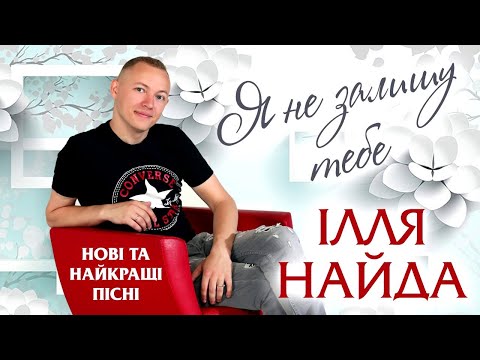 Видео: Ілля Найда - Я не залишу тебе. Нові та найкращі пісні.