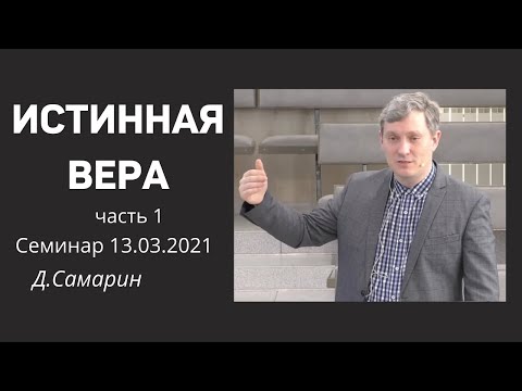 Видео: ИСТИННАЯ ВЕРА  Д.Самарин 1  Семинар - часть 1