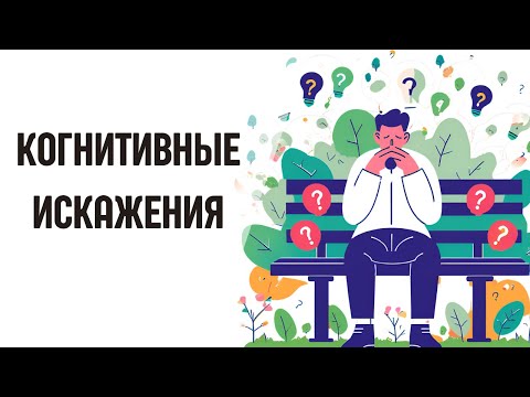 Видео: Когнитивные искажения: как формируются и какие типы существуют?
