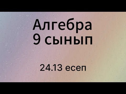 Видео: 24.13 есеп 9 сынып Алгебра