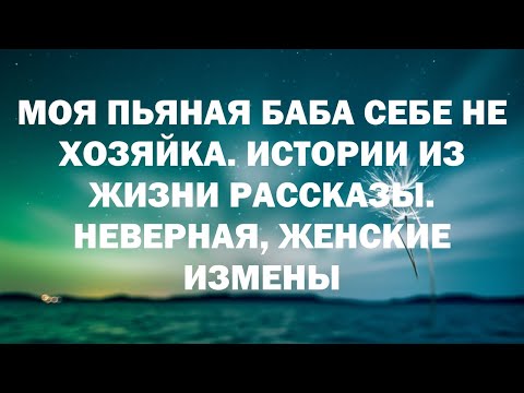 Видео: МОЯ ПЬЯНАЯ БАБА СЕБЕ НЕ ХОЗЯЙКА. Истории из жизни рассказы. Неверная, женские измены